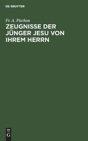 Zeugnisse der Jünger Jesu von ihrem Herrn: Eine Weihnachtsgabe de Friedrich August Pischon