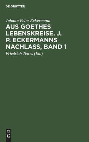 Aus Goethes Lebenskreise : J[ohann] P[eter] Eckermanns Nachlaß / Johann Peter Eckermann. Hrsg. von Friedrich Tewes. - Band 1. de Johann Peter Eckermann