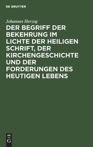 Der Begriff der Bekehrung im Lichte der heiligen Schrift, der Kirchengeschichte und der Forderungen des heutigen Lebens: eine Untersuchung de Johannes Herzog