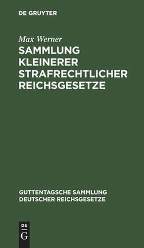 Sammlung kleinerer strafrechtlicher Reichsgesetze: Erg. Bd zu den im J. Guttentag'schen Verl. erschienenen Einzel-Ausg., deutscher Reichsgesetze. Text-Ausg. mit Anm. u. Sachreg. de Max Werner