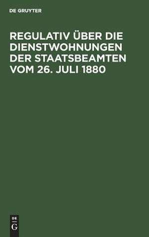 Regulativ über die Dienstwohnungen der Staatsbeamten: Vom 26. Juli 1880 ; Ergänzt durch d. Nachtrag vom 20. April 1898 ; Nebst d. Ausführungserlass des Finanzministers vom 27 Oktober 1880