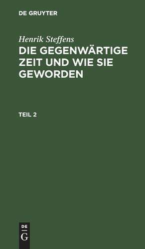 Die gegenwärtige Zeit und wie sie geworden : mit besonderer Rücksicht auf Deutschland ; In zwei Theilen: Th. 2 de Heinrich Steffens