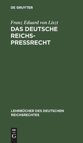 Das deutsche Reichs-Preßrecht: unter Berücksichtigung der Literatur u. der Rechtsprechung insbesondern des Berliner Obertribunals u. des Reichsgerichtes systematisch dargestellt de Franz Liszt