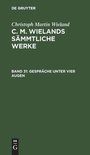 Gespräche Unter Vier Augen: aus: [Sämmtliche Werke ] C. M. Wielands Sämmtliche Werke, Bd. 31 de Christoph Martin Wieland