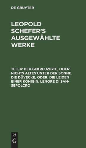 Der Gekreuzigte, oder: nichts Altes unter der Sonne. Die Düvecke, oder: die Leiden einer Königin. Lenore di San-Sepolcro: aus: [Ausgewählte Werke] Leopold Schefer's ausgewählte Werke, Theil 4 de Leopold Schefer