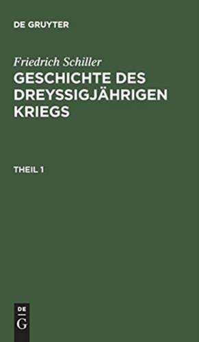 Geschichte des dreysigjährigen Kriegs, Erster Theil: aus: [Geschichte des dreysigjährigen Kriegs] [Geschichte des dreysigjährigen Kriegs] Friedrich Schillers Geschichte des dreysigjährigen Kriegs, 1 de Friedrich Schiller