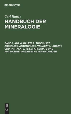 Arseniate und Antimonite, organische Verbindungen: aus: Handbuch der Mineralogie, Bd. 1, Abt. 4, Hälfte 2 de Carl Hintze