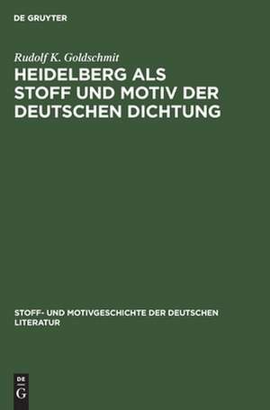 Heidelberg als Stoff und Motiv der deutschen Dichtung: aus: Stoff- und Motivgeschichte der deutschen Literatur : nebst Bibliographie von Kurt Bauerhorst, 5 de Rudolf K. Goldschmit