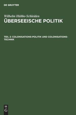 Colonisations-Politik und Colonisations-Technik: eine Studie über Wirksamkeit und Rentabilität von Colonisations-Gesellschaften, aus: Überseeische Politik : eine culturwissenschaftliche Studie mit Zahlenbildern, Theil 2 de Wilhelm Hübbe-Schleiden