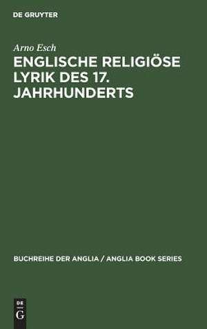 Englische religiöse Lyrik des 17. Jahrhunderts: Studien zu Donne, Herbert, Crashaw, Vaughan de Arno Esch