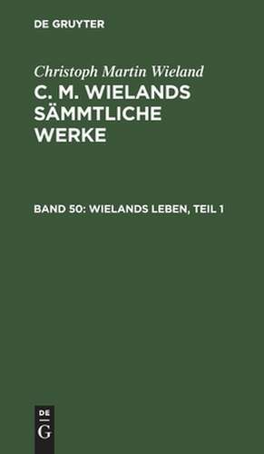 Wielands Leben: mit Einschluß vieler noch ungedruckter Briefe Wielands ; mit dem Portr. Wielands ; Theil 1, aus: [Sämmtliche Werke ] C. M. Wielands sämmtliche Werke, Bd. 50 de Christoph Martin Wieland