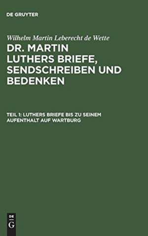 Luthers Briefe bis zu seinem Aufenthalt auf Wartburg: nebst Luthers Bildniß, aus: [Briefe, Sendschreiben und Bedenken ] Dr. Martin Luthers Briefe, Sendschreiben und Bedenken, Theil 1 de Martin Luther