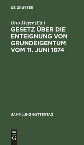 Gesetz über die Enteignung von Grundeigentum vom 11. Juni 1874: mit dem Gesetz über ein vereinfachtes Enteignungsverfahren vom 26. Juli 1922 ; im Anh.: Verordnungen, Vertragsmuster, das Fluchtliniengesetz und das Wasserstraßengesetz ; Textausgabe mit Anmerkungen und Sachregister de Otto Meyer