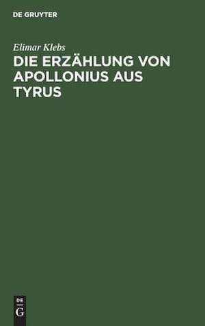 Die Erzählung von Apollonius aus Tyrus: eine geschichtliche Untersuchung über ihre lateinische Urform und ihre späteren Bearbeitungen de Elimar Klebs