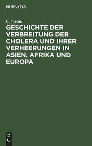 Geschichte der Verbreitung der Cholera und ihrer Verheerungen in Asien, Afrika und Europa: vom Jahre 1817 bis zum Ende des Jahres 1831 de Karl Ferdinand Rau