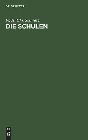 Die Schulen: die verschiedenen Arten der Schulen, ihre inneren und äußeren Verhältnisse, und ihre Bestimmung in dem Entwickelungsgange der Menschheit ; zur Vollständigkeit der Erziehungslehre de Friedrich Heinrich Christian Schwarz