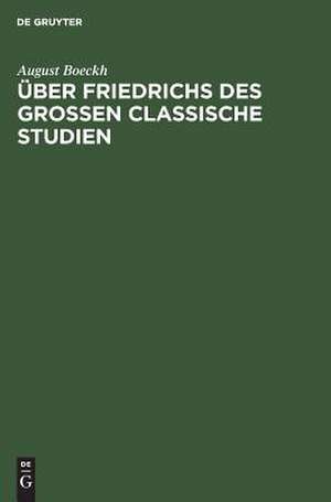 Über Friedrichs des Grossen Classische Studien: akademische Einleitungsrede de August Boeckh