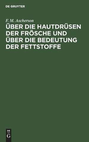 Über die Hautdrüsen der Frösche und über die Bedeutung der Fettstoffe: zwei physiologische Abhandlungen de Ferdinand Moritz Ascherson