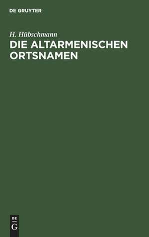 Die altarmenischen Ortsnamen: mit Beiträgen zur historischen Topographie Armeniens und einer Karte de Heinrich Hübschmann