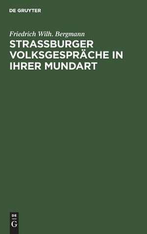 Strassburger Volksgespräche: in ihrer mundart vorgetragen und in sprachlicher, literarischer und sittengeschichtlicher hinsicht erläutert de Friedrich Wilhelm Bergmann