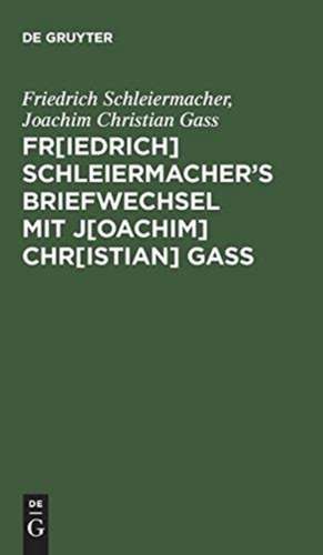 Fr. Schleiermachers Briefwechsel mit J. Chr. Gaß: mit einer biographischen Vorrede de Friedrich Schleiermacher