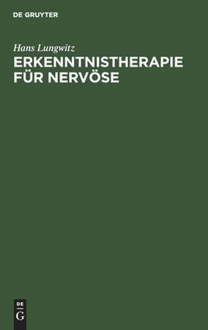 Erkenntnistherapie für Nervöse: Psychobiologie der Krankheit und der Genesung de Hans Lungwitz