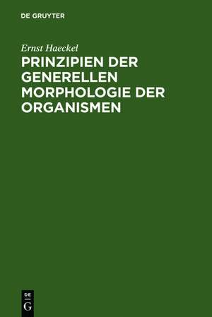 Prinzipien der generellen Morphologie der Organismen: wörtlicher Abdruck eines Teiles der 1866 erschienenen generellen Morphologie (Allgemeine Grundzüge der organischen Formen-Wissenschaft, mechanisch begründet durch die von Charles Darwin reformierte Deszendenz-Theorie) de Ernst Haeckel