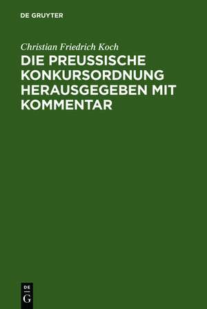 Die preussische Konkursordnung herausgegeben mit Kommentar: unter Benutzung der Materialien und Einschaltung der Ministerial-Instruktion an den betreffenden Stellen de Christian Friedrich Koch