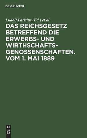 Das Reichsgesetz betreffend die Erwerbs- und Wirthschafts-Genossenschaften: Vom 1. Mai 1889 ; Kommentar zum praktischen Gebrauch für Juristen und Genossenschaften de Ludolf Parisius