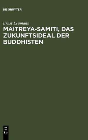 Maitreya-samiti, das Zukunftsideal der Buddhisten: Die nordarische Schilderung in Text und Übersetzung ... ; mit einer Begründung der indogermanischen Metrik de Ernst Leumann