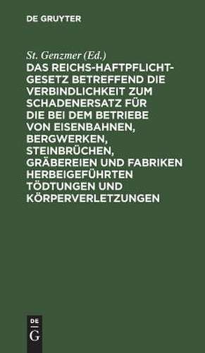 Das Reichs-Haftpflicht-Gesetz: betreffend die Verbindlichkeit zum Schadenersatz für die bei dem Betriebe von Eisenbahnen, Bergwerken, Steinbrüchen, Gräbereien und Fabriken herbeigeführten Tödtungen und Körperverletzungen vom 7. Juni 1871 de Stephan Genzmer