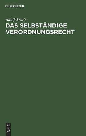 Das selbständige Verordnungsrecht: Zugleich eine Streitschrift für die historisch-kritische Methode de Adolf Arndt