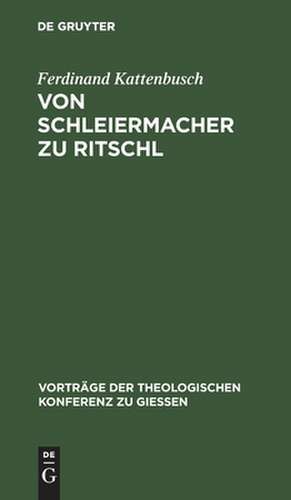 Von Schleiermacher zu Ritschl: zur Orientierung über den gegenwärtigen Stand der Dogmatik de Ferdinand Kattenbusch