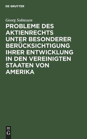 Probleme des Aktienrechts unter besonderer Berücksichtigung ihrer Entwicklung in den Vereinigten Staaten von Amerika de Georg Solmssen