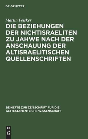 Die Beziehungen der Nichtisraeliten zu Jahwe nach der Anschauung der altisraelitischen Quellenschriften de Martin Peisker