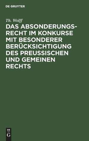 Das Absonderungsrecht im Konkurse mit besonderer Berücksichtigung des Preußischen und gemeinen Rechts de Theodor Wolff