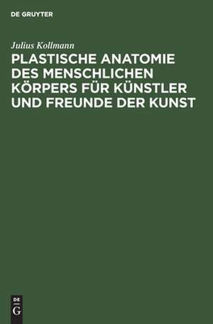 Plastische Anatomie des menschlichen Körpers für Künstler und Freunde der Kunst de Julius Kollmann