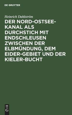 Der Nord-Ostsee-Kanal als Durchstich mit Endschleusen zwischen der Elbmündung, dem Eider-Gebiet und der Kieler-Bucht ; mit einem den Rückgang der Segelschiffahrt und die Frachtdampfer-Rhederei befreffenden Anhang und einer Übersichtskarte de Heinrich Dahlström