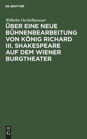 Über eine neue Bühnenbearbeitung von König Richard III. Shakespeare auf dem Wiener Burgtheater de Wilhelm Oechelhaeuser