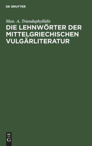 Die Lehnwörter der mittelgriechischen Vulgärliteratur de Manolis A. Triandaphyllidis