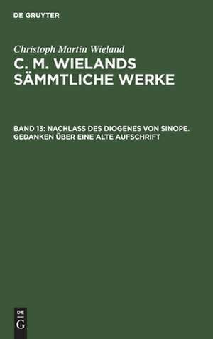 Nachlass Des Diogenes von Sinope. Gedanken über eine alte Aufschrift: aus: [Sämmtliche Werke ] C. M. Wielands Sämmtliche Werke, Bd. 13 de Christoph Martin Wieland