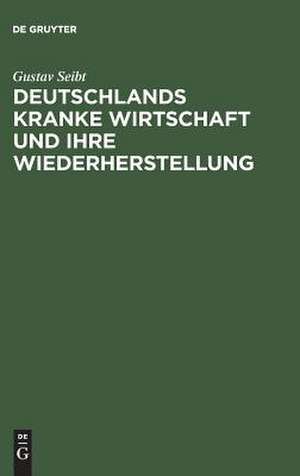 Deutschlands kranke Wirtschaft und ihre Wiederherstellung de Gustav Seibt