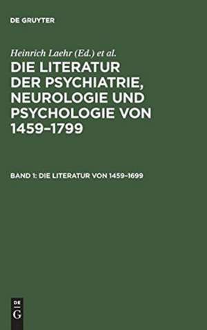 Die Literatur von 1459 - 1699: aus: Die Literatur der Psychiatrie, Neurologie und Psychologie von 1459 - 1799, Bd. 1 de Heinrich Laehr