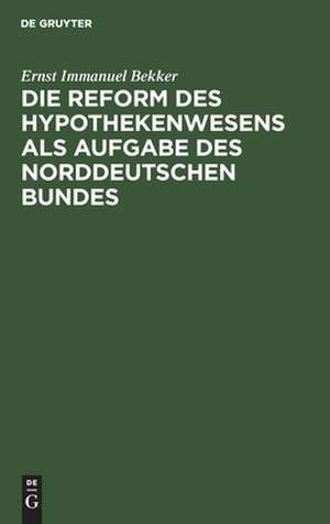 Die Reform des Hypothekenwesens als Aufgabe des norddeutschen Bundes de Ernst Immanuel Bekker