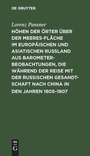 Höhen der Örter über der Meeresfläche im europäischen und asiatischen Rußland aus Barometer-Beobachtungen, die während der Reise mit der Russischen Gesandtschaft nach China in den Jahren 1805 - 1807, so wie auf einigen spätern Reisen im Russischen... de Lorenz Pansner