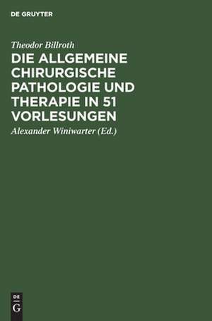 Die allgemeine chirurgische Pathologie und Therapie in 51 Vorlesungen: Ein Handbuch ... de Theodor Billroth