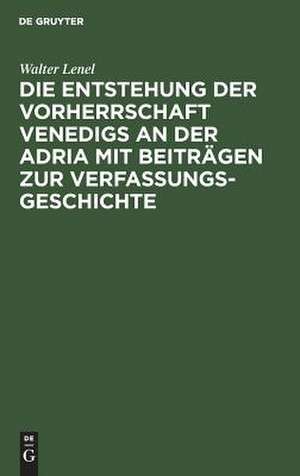 Die Entstehung der Vorherrschaft Venedigs an der Adria mit Beiträgen zur Verfassungsgeschichte de Walter Lenel