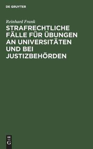 Strafrechtliche Fälle für Übungen an Universitäten und bei Justizbehörden de Reinhard Frank