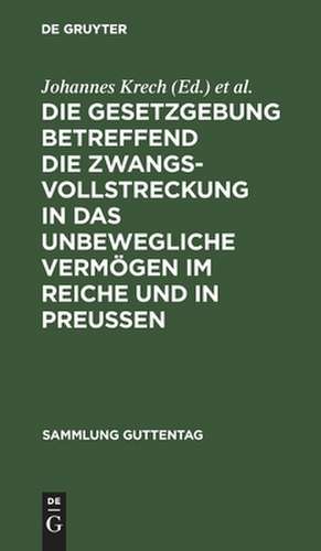 Die Gesetzgebung betreffend die Zwangsvollstreckung in das unbewegliche Vermögen im Reiche und in Preußen: Text-Ausgabe mit Einleitung, ... und Sachregister de Johannes Krech