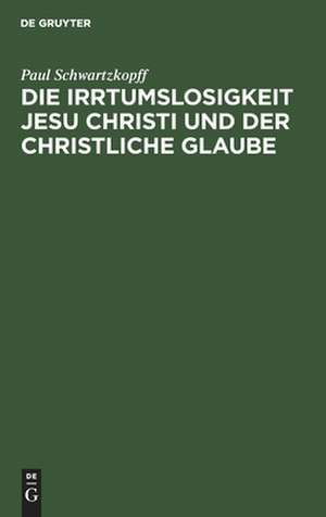 Die Irrtumslosigkeit Jesu Christi und der christliche Glaube von Paul Schwartzkopff. Ein Nachwort zu der Schrift: "Konnte Jesus irren ?" Mit einem Sach-, Namen- und Stellenregister zu den vier Bänden der "Gottesoffenbarung in Jesu Christo" und zu... de Paul Schwartzkopff